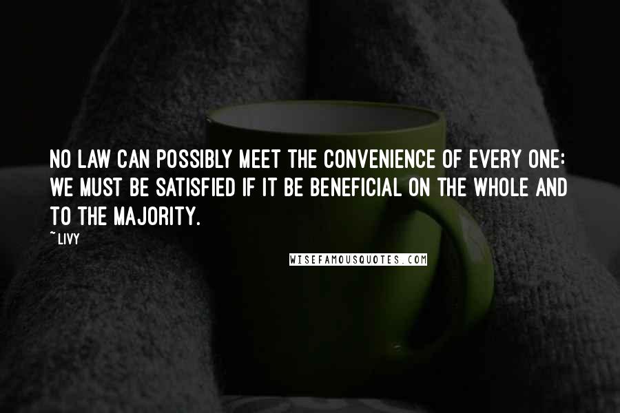 Livy Quotes: No law can possibly meet the convenience of every one: we must be satisfied if it be beneficial on the whole and to the majority.