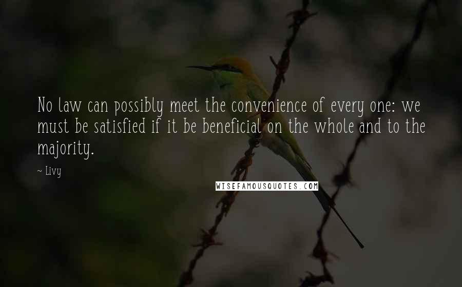 Livy Quotes: No law can possibly meet the convenience of every one: we must be satisfied if it be beneficial on the whole and to the majority.