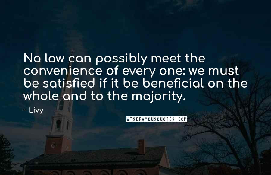 Livy Quotes: No law can possibly meet the convenience of every one: we must be satisfied if it be beneficial on the whole and to the majority.