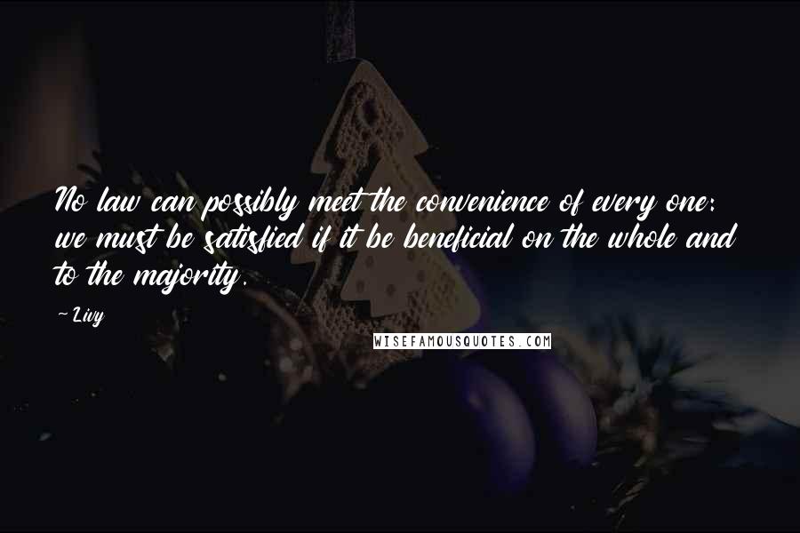 Livy Quotes: No law can possibly meet the convenience of every one: we must be satisfied if it be beneficial on the whole and to the majority.