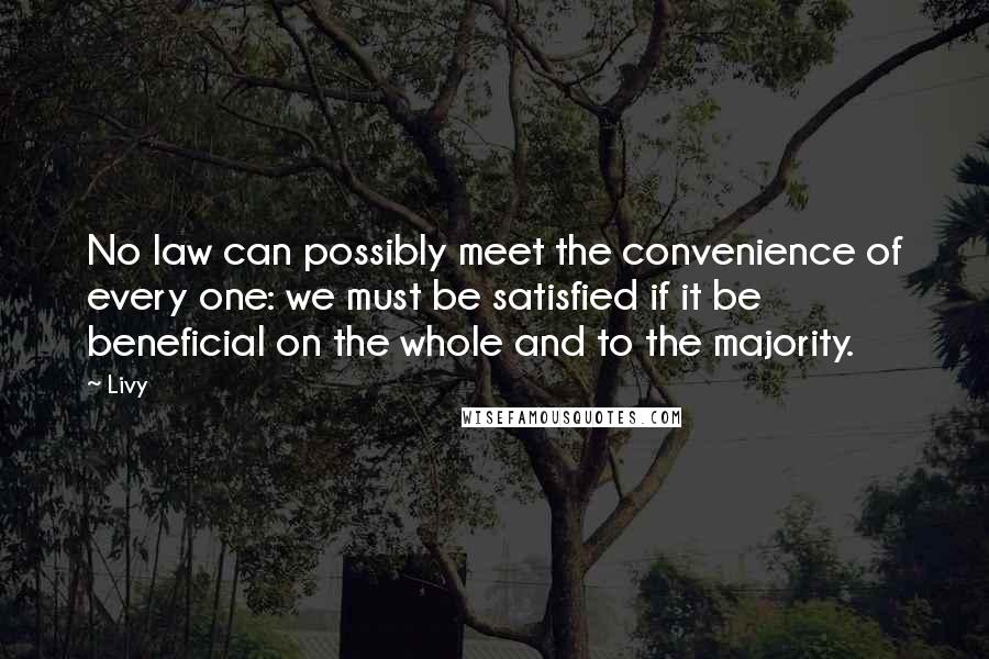 Livy Quotes: No law can possibly meet the convenience of every one: we must be satisfied if it be beneficial on the whole and to the majority.