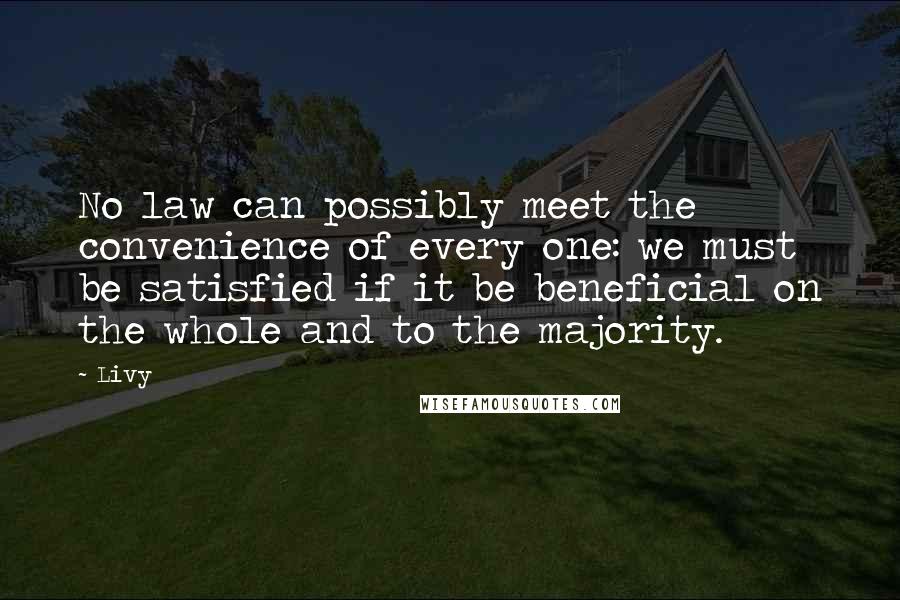 Livy Quotes: No law can possibly meet the convenience of every one: we must be satisfied if it be beneficial on the whole and to the majority.