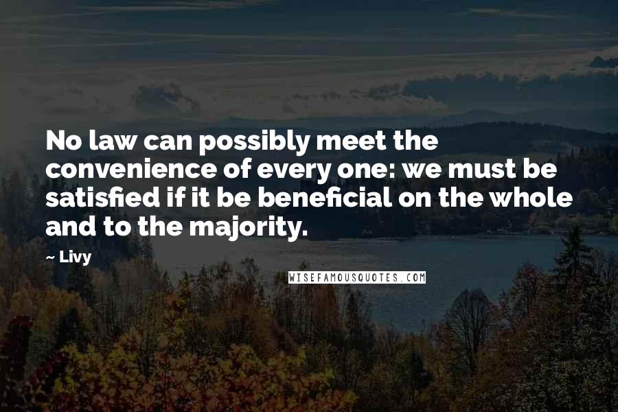 Livy Quotes: No law can possibly meet the convenience of every one: we must be satisfied if it be beneficial on the whole and to the majority.