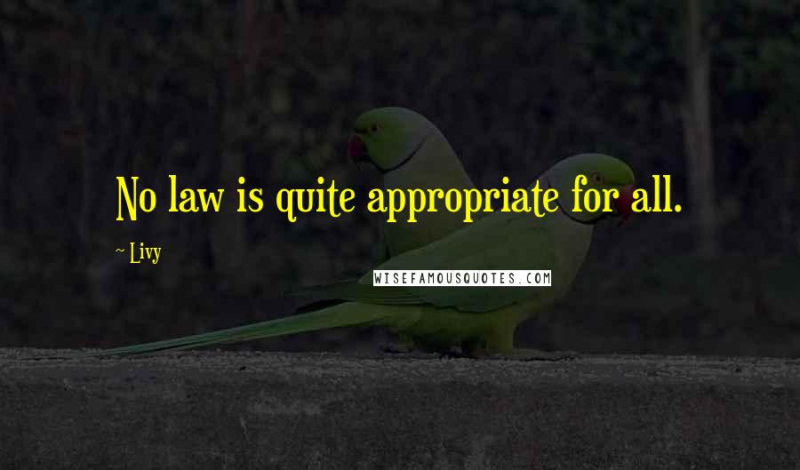 Livy Quotes: No law is quite appropriate for all.
