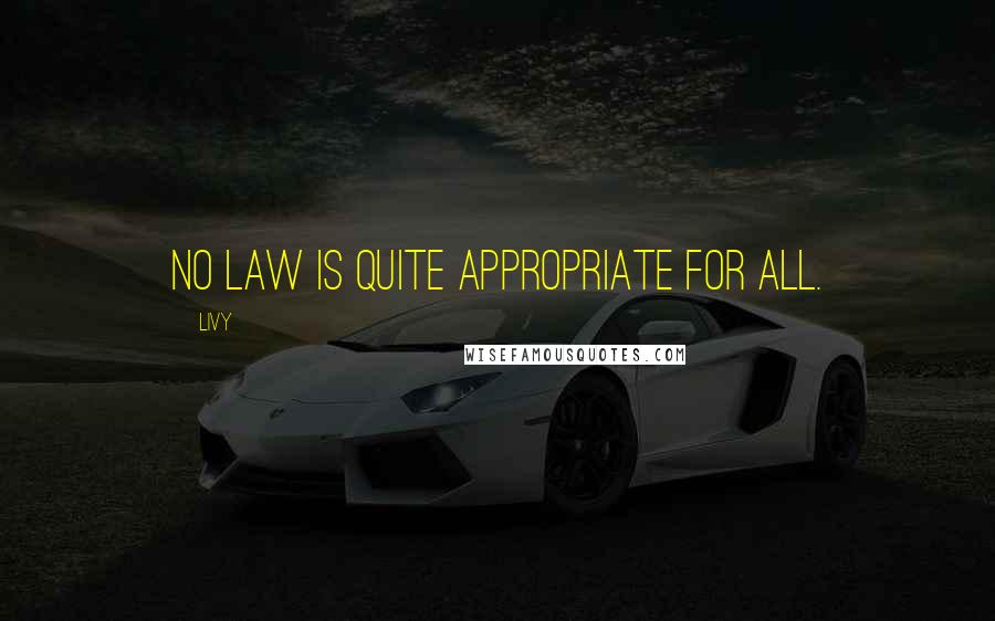 Livy Quotes: No law is quite appropriate for all.