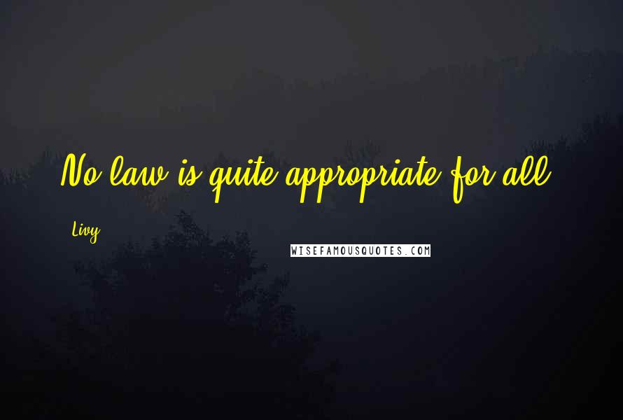 Livy Quotes: No law is quite appropriate for all.