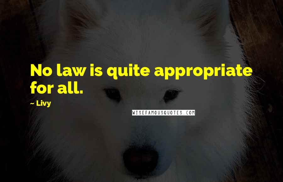 Livy Quotes: No law is quite appropriate for all.