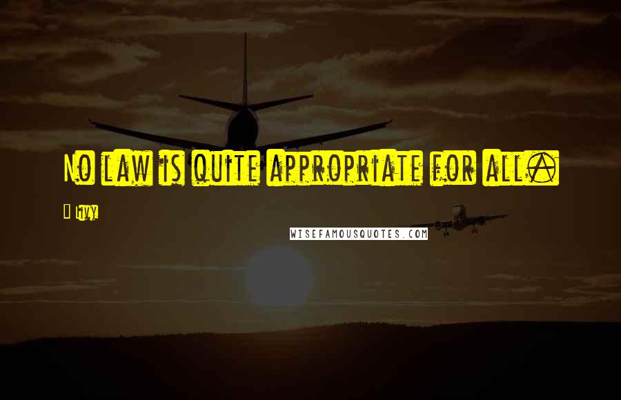 Livy Quotes: No law is quite appropriate for all.
