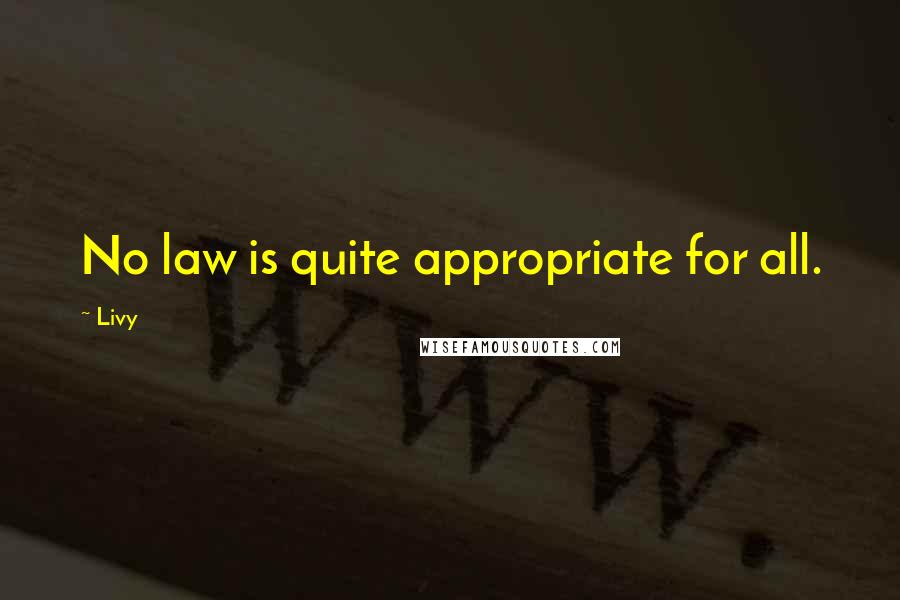 Livy Quotes: No law is quite appropriate for all.