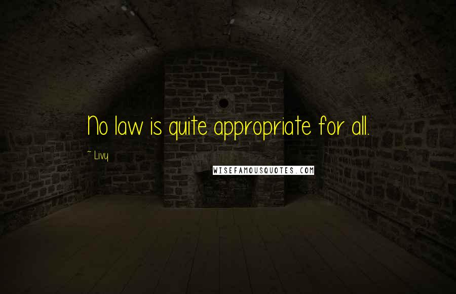 Livy Quotes: No law is quite appropriate for all.