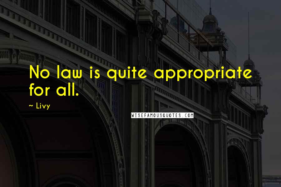 Livy Quotes: No law is quite appropriate for all.
