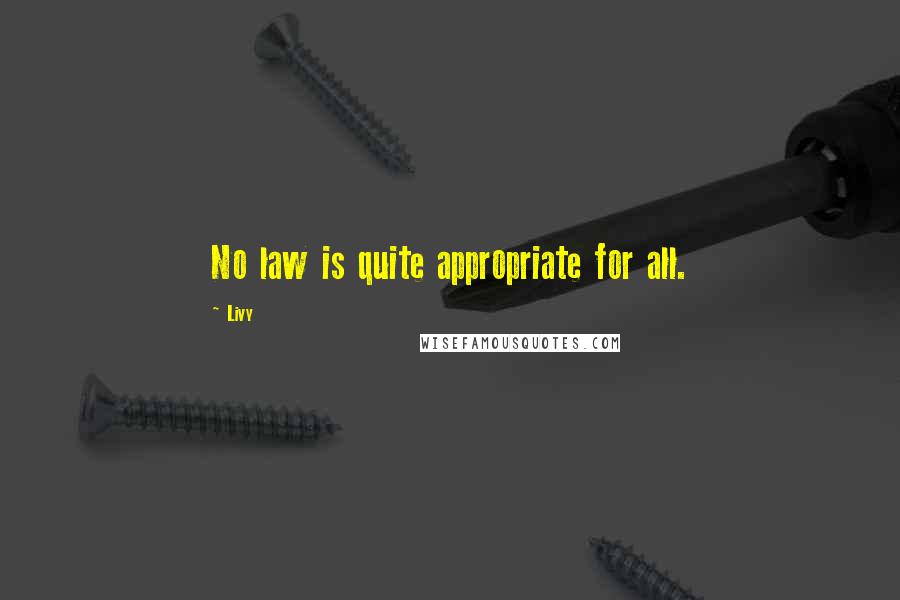 Livy Quotes: No law is quite appropriate for all.