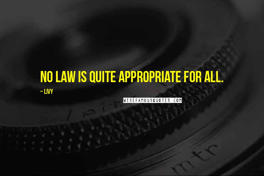 Livy Quotes: No law is quite appropriate for all.