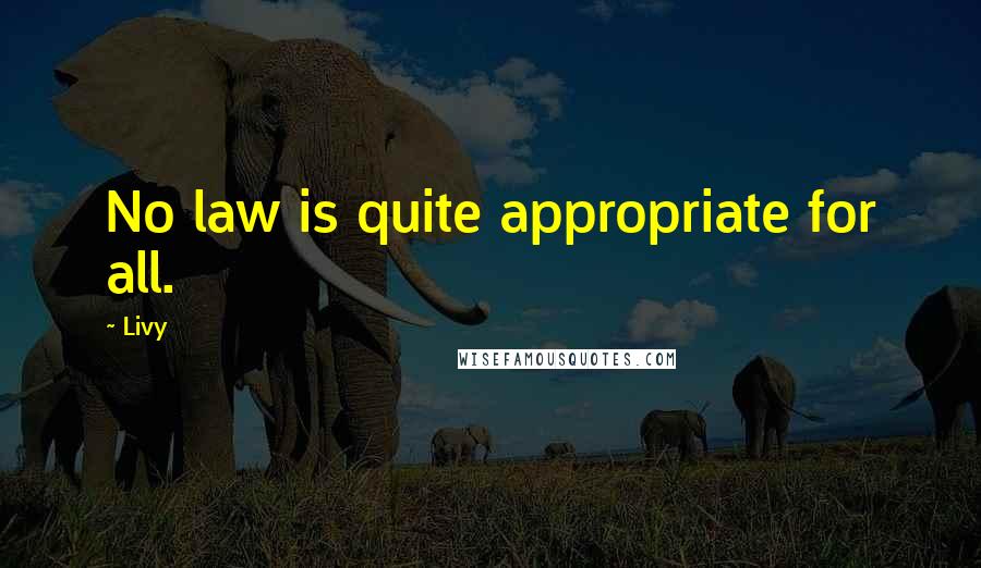 Livy Quotes: No law is quite appropriate for all.