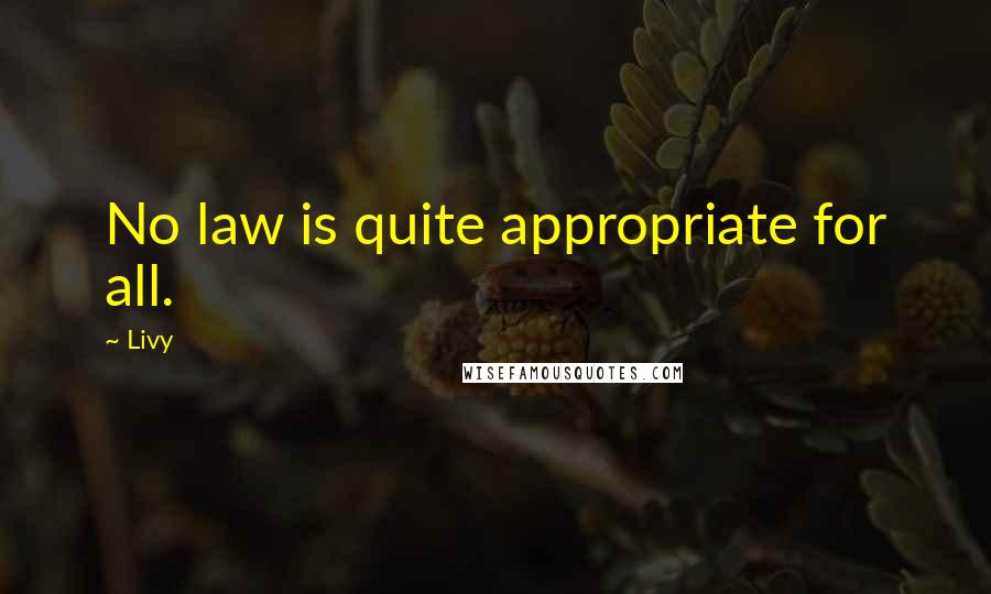 Livy Quotes: No law is quite appropriate for all.