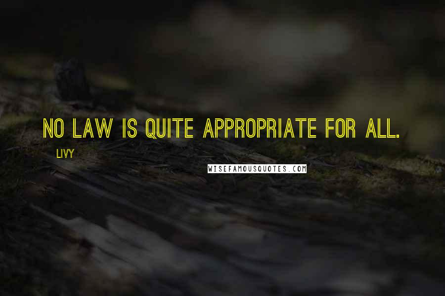 Livy Quotes: No law is quite appropriate for all.