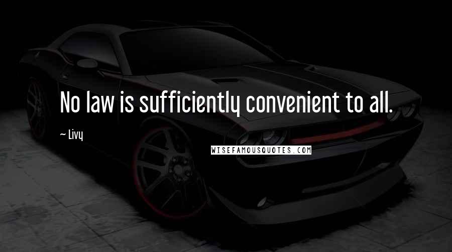 Livy Quotes: No law is sufficiently convenient to all.