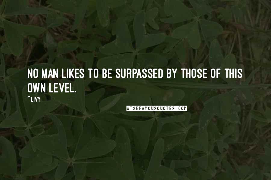 Livy Quotes: No man likes to be surpassed by those of this own level.