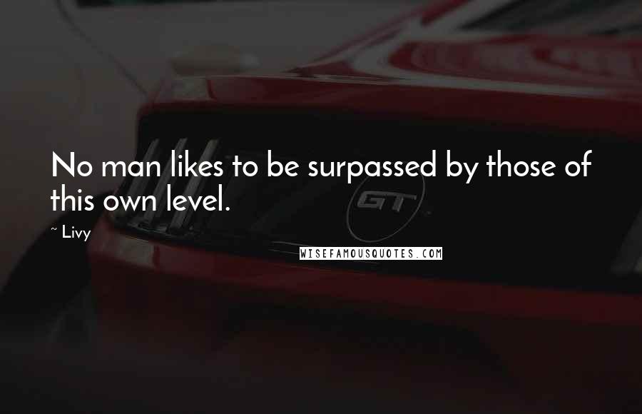 Livy Quotes: No man likes to be surpassed by those of this own level.