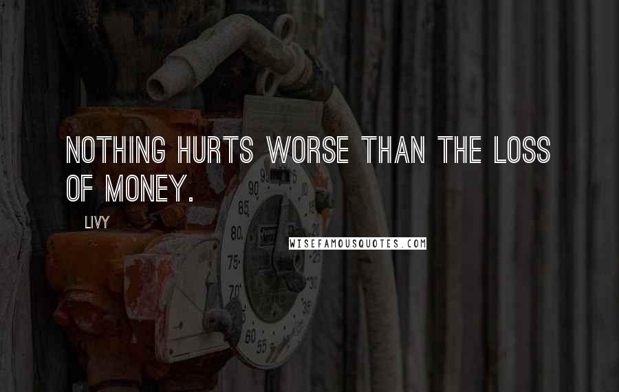 Livy Quotes: Nothing hurts worse than the loss of money.