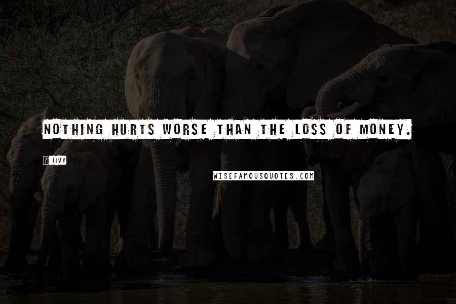 Livy Quotes: Nothing hurts worse than the loss of money.