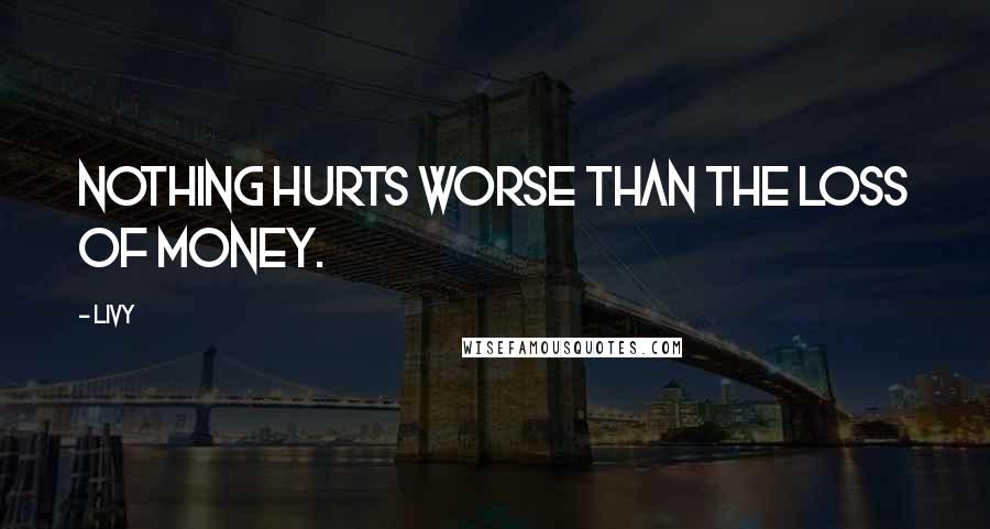 Livy Quotes: Nothing hurts worse than the loss of money.