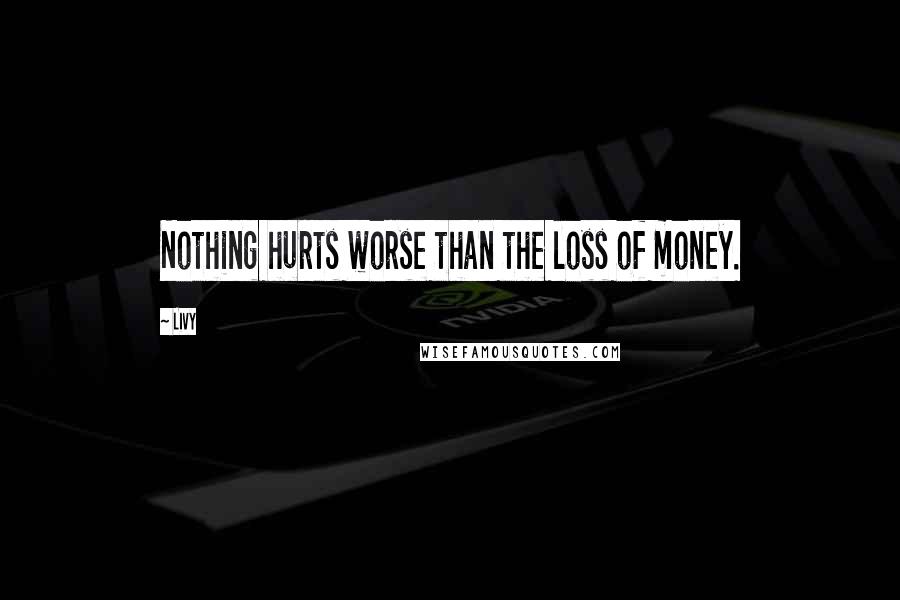 Livy Quotes: Nothing hurts worse than the loss of money.