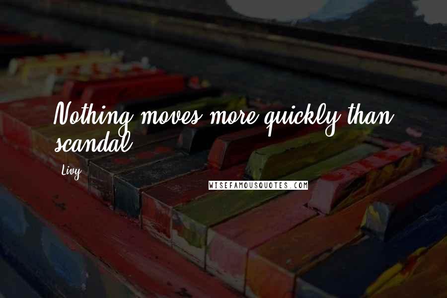 Livy Quotes: Nothing moves more quickly than scandal.