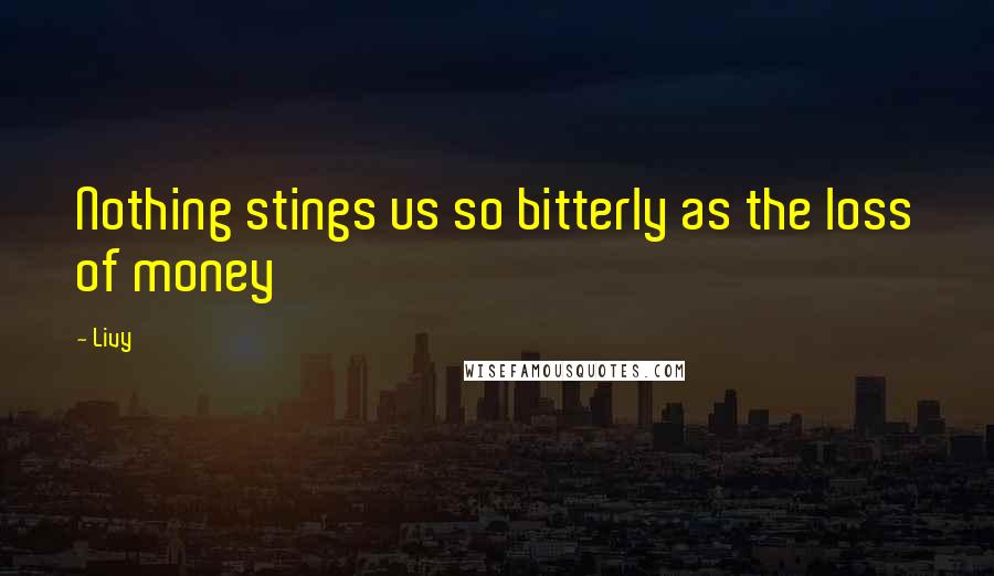 Livy Quotes: Nothing stings us so bitterly as the loss of money