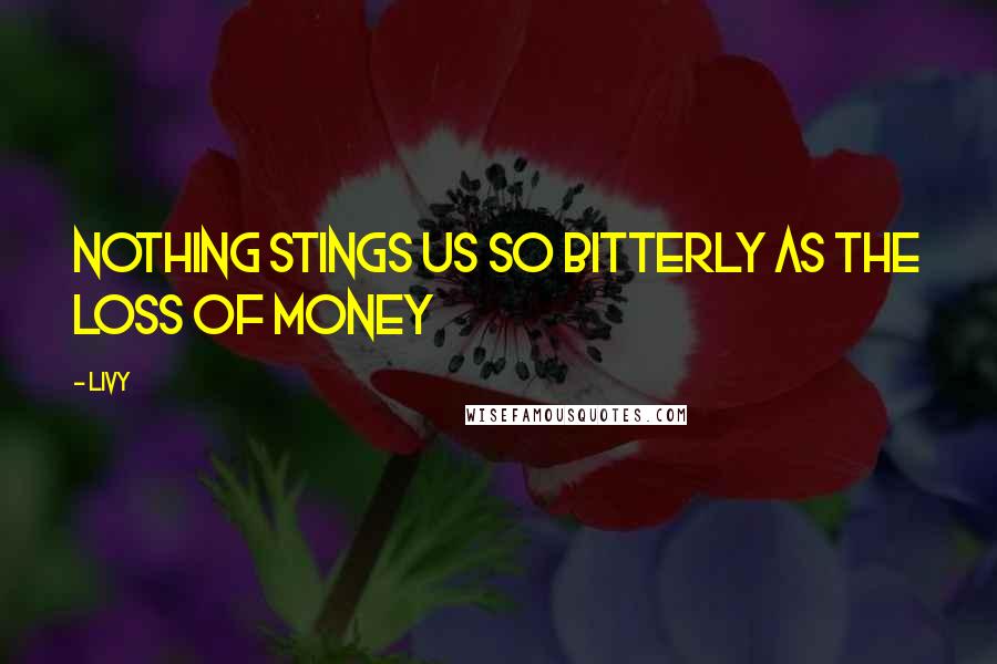 Livy Quotes: Nothing stings us so bitterly as the loss of money