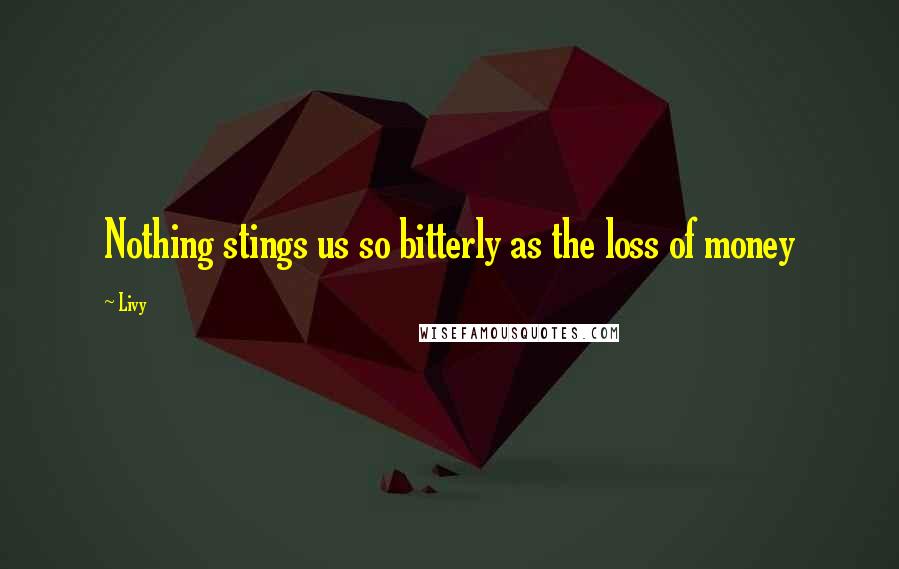 Livy Quotes: Nothing stings us so bitterly as the loss of money