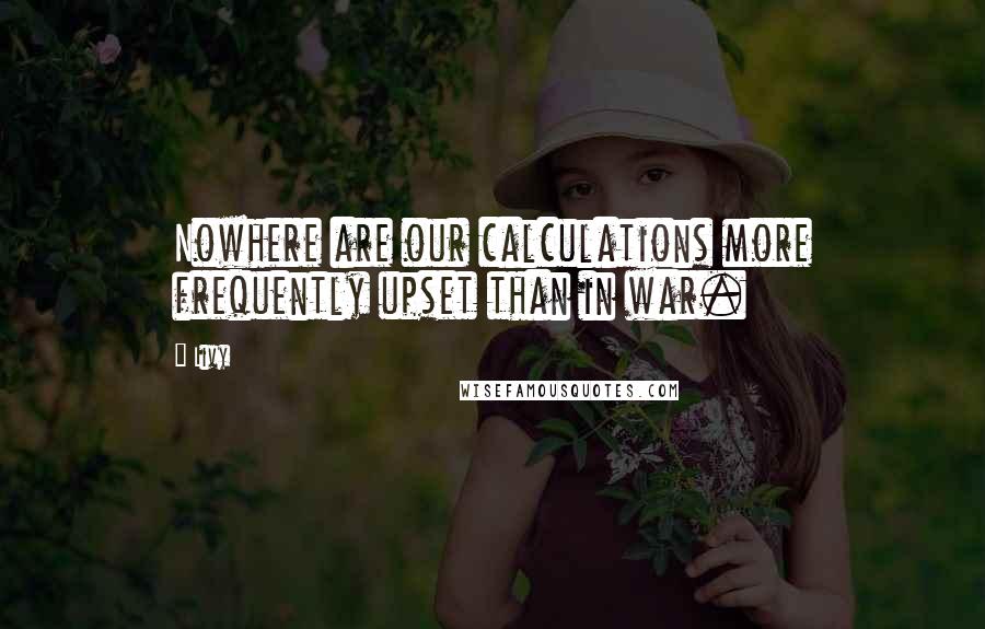 Livy Quotes: Nowhere are our calculations more frequently upset than in war.