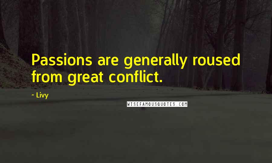 Livy Quotes: Passions are generally roused from great conflict.