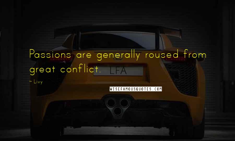 Livy Quotes: Passions are generally roused from great conflict.