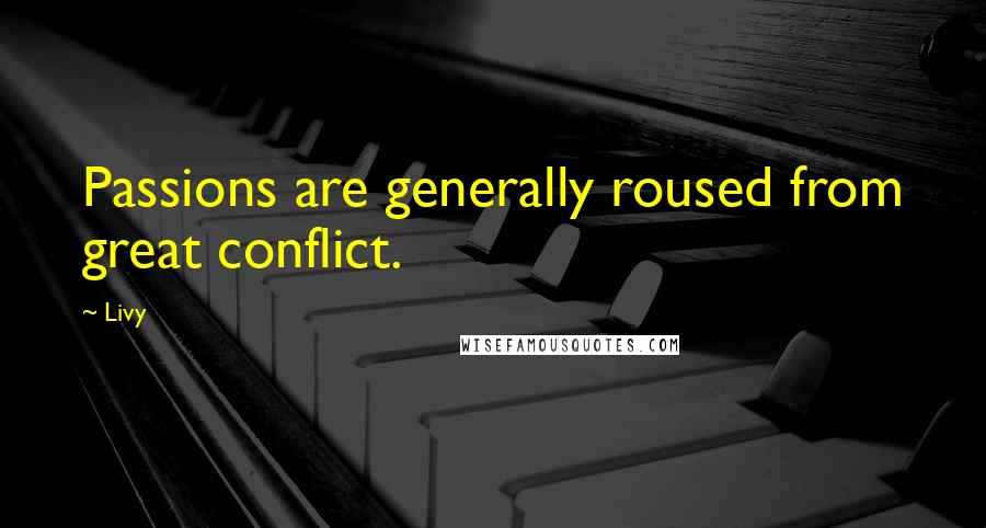 Livy Quotes: Passions are generally roused from great conflict.