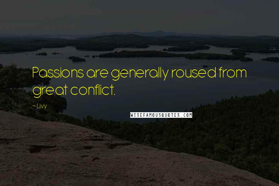 Livy Quotes: Passions are generally roused from great conflict.