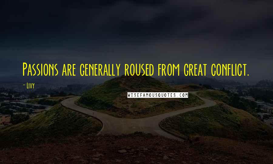 Livy Quotes: Passions are generally roused from great conflict.