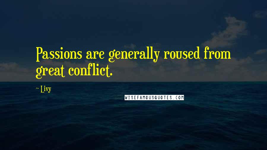 Livy Quotes: Passions are generally roused from great conflict.