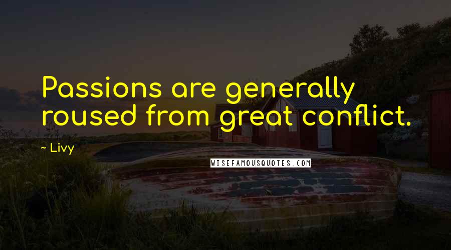 Livy Quotes: Passions are generally roused from great conflict.