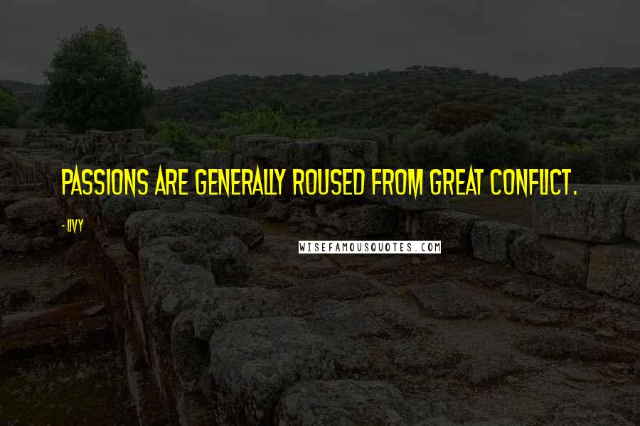 Livy Quotes: Passions are generally roused from great conflict.