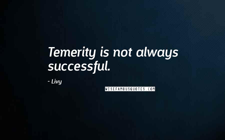 Livy Quotes: Temerity is not always successful.