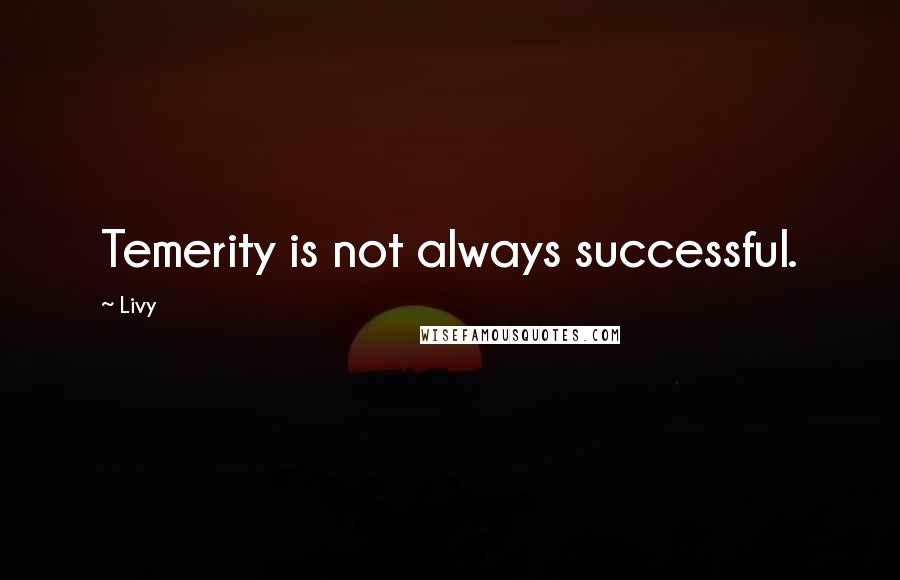 Livy Quotes: Temerity is not always successful.