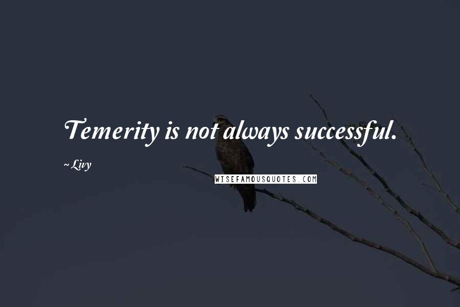 Livy Quotes: Temerity is not always successful.