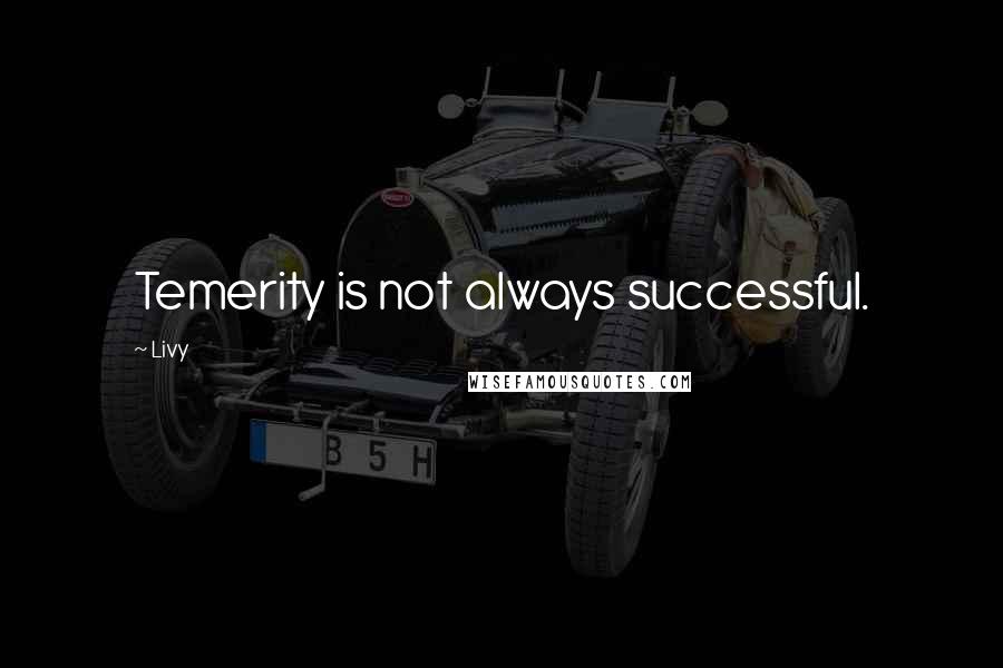 Livy Quotes: Temerity is not always successful.