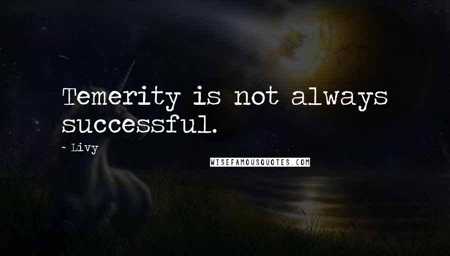 Livy Quotes: Temerity is not always successful.