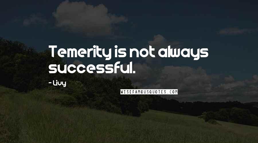 Livy Quotes: Temerity is not always successful.