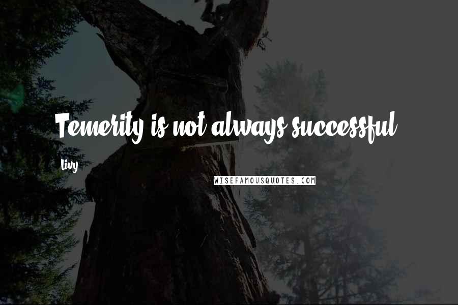 Livy Quotes: Temerity is not always successful.