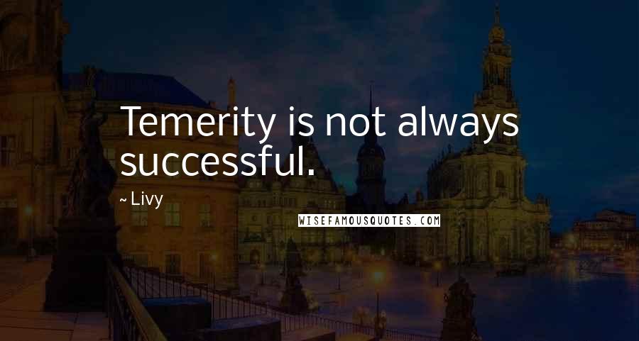 Livy Quotes: Temerity is not always successful.