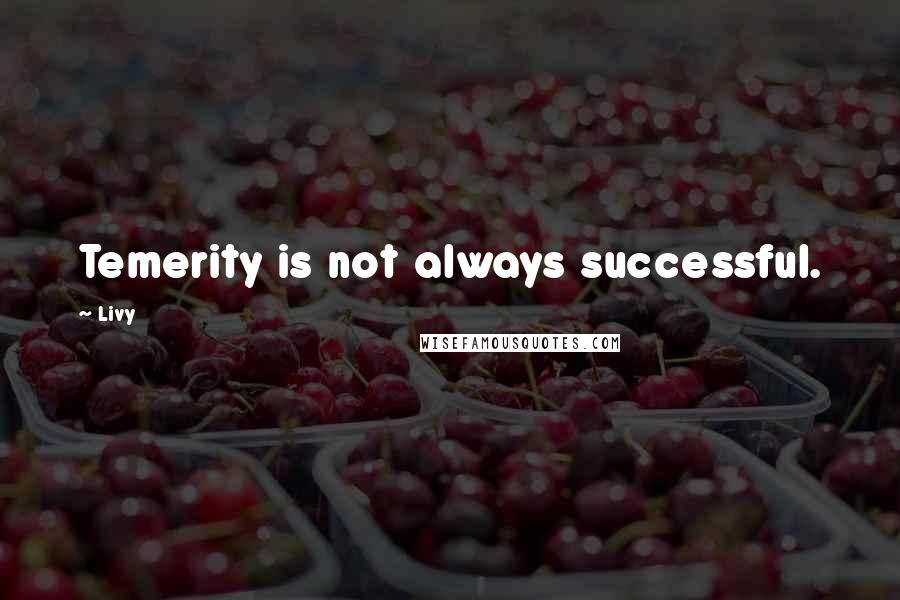 Livy Quotes: Temerity is not always successful.