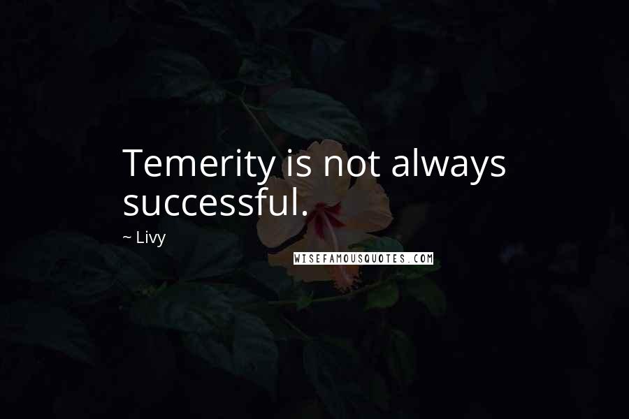 Livy Quotes: Temerity is not always successful.